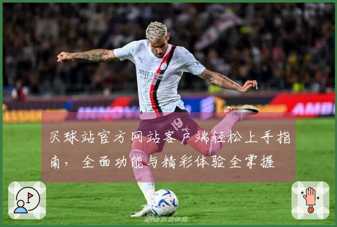 买球站官方网站客户端轻松上手指南，全面功能与精彩体验全掌握