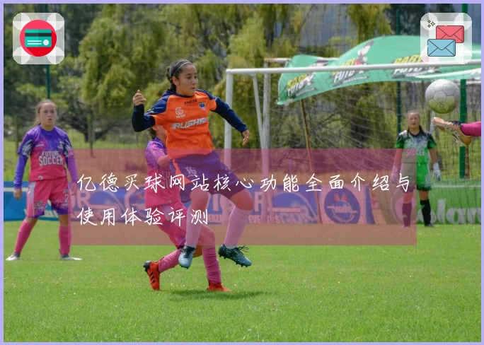 亿德买球网站核心功能全面介绍与使用体验评测