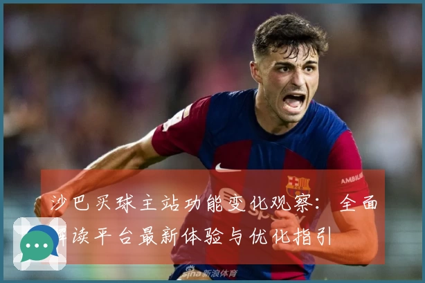 沙巴买球主站功能变化观察:全面解读平台最新体验与优化指引