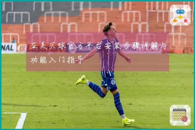 亚美买球官方平台安装步骤详解与功能入门指导