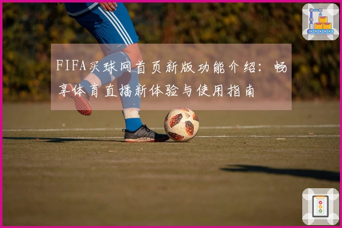 FIFA买球网首页新版功能介绍：畅享体育直播新体验与使用指南