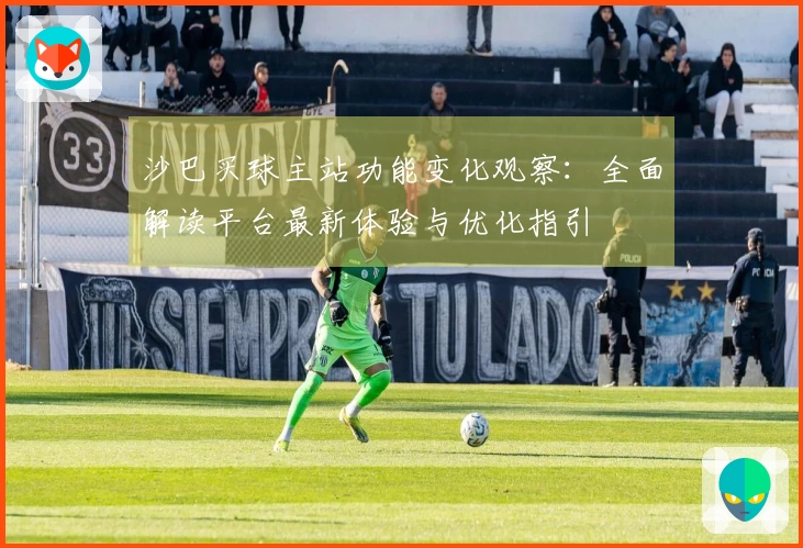 沙巴买球主站功能变化观察：全面解读平台最新体验与优化指引