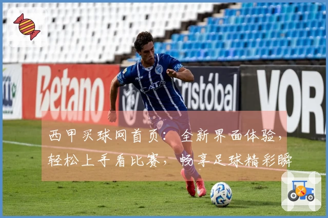 西甲买球网首页：全新界面体验，轻松上手看比赛，畅享足球精彩瞬间