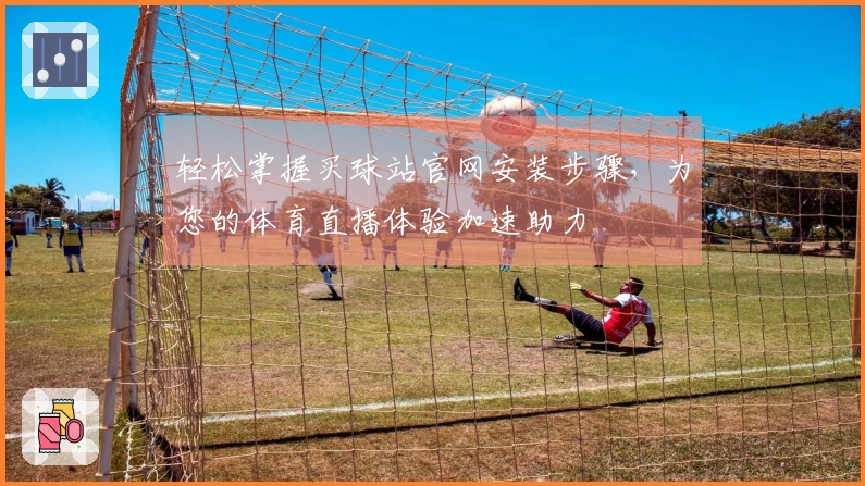 轻松掌握买球站官网安装步骤，为您的体育直播体验加速助力