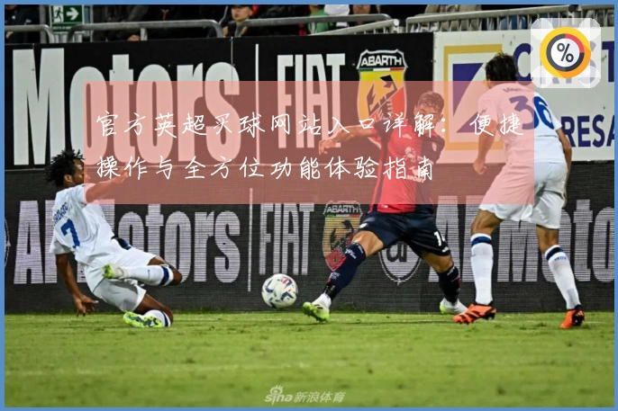 官方英超买球网站入口详解：便捷操作与全方位功能体验指南